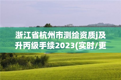 浙江省杭州市测绘资质j及升丙级手续2023(实时/更新中)