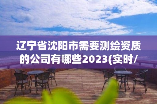 辽宁省沈阳市需要测绘资质的公司有哪些2023(实时/更新中)