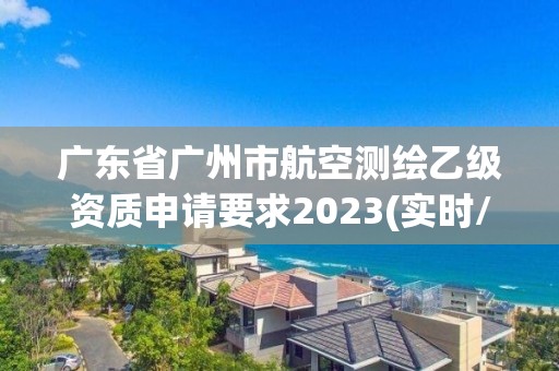 广东省广州市航空测绘乙级资质申请要求2023(实时/更新中)