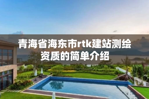 青海省海东市rtk建站测绘资质的简单介绍 青海省海东市rtk建站测绘资质的简单介绍