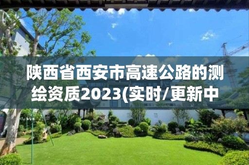 陕西省西安市高速公路的测绘资质2023(实时/更新中)