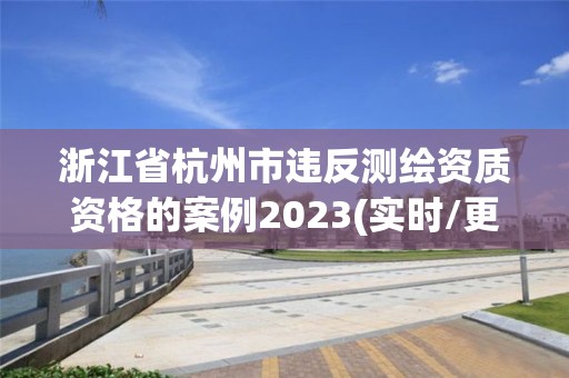 浙江省杭州市违反测绘资质资格的案例2023(实时/更新中)