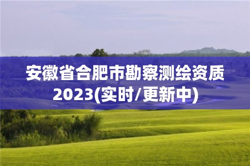 安徽省合肥市勘察测绘资质2023(实时/更新中)