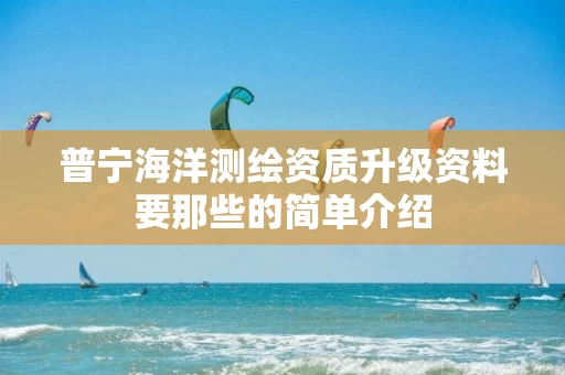普宁海洋测绘资质升级资料要那些的简单介绍 普宁海洋测绘资质升级资料要那些的简单介绍