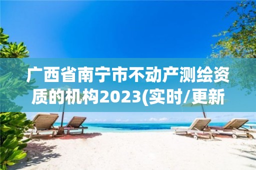 广西省南宁市不动产测绘资质的机构2023(实时/更新中)