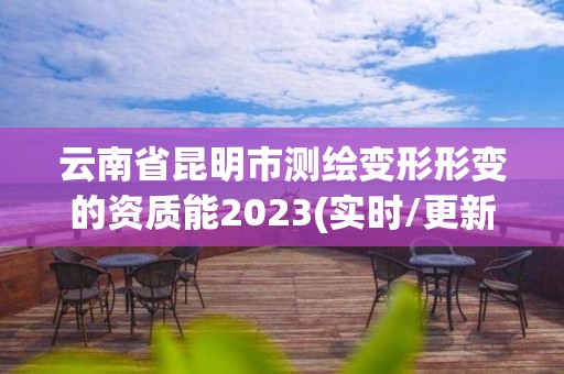 云南省昆明市测绘变形形变的资质能2023(实时/更新中)