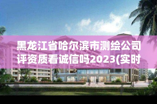 黑龙江省哈尔滨市测绘公司评资质看诚信吗2023(实时/更新中)