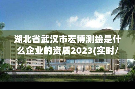 湖北省武汉市宏博测绘是什么企业的资质2023(实时/更新中)