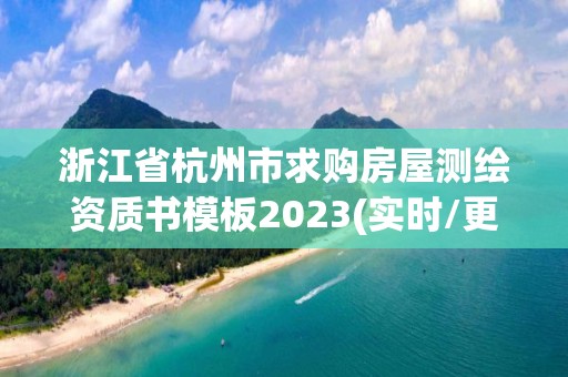 浙江省杭州市求购房屋测绘资质书模板2023(实时/更新中)