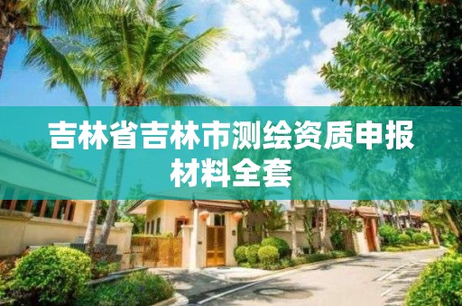 吉林省吉林市测绘资质申报材料全套