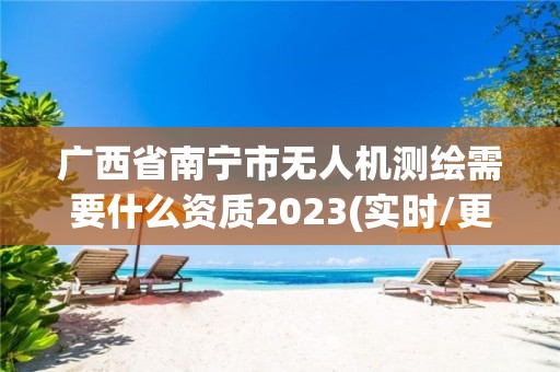 广西省南宁市无人机测绘需要什么资质2023(实时/更新中)