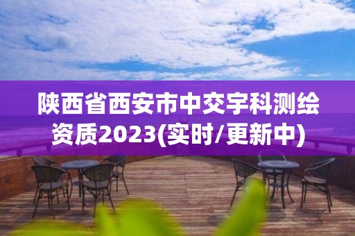 陕西省西安市中交宇科测绘资质2023(实时/更新中)