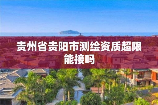 贵州省贵阳市测绘资质超限能接吗