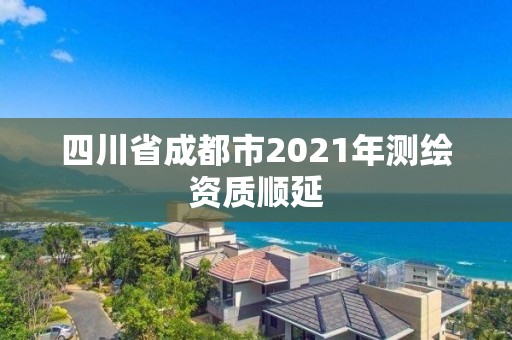 四川省成都市2021年测绘资质顺延