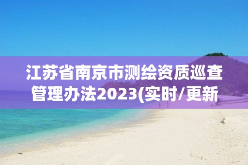 江苏省南京市测绘资质巡查管理办法2023(实时/更新中)