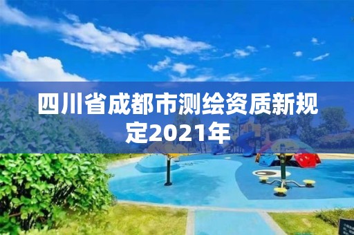 四川省成都市测绘资质新规定2021年