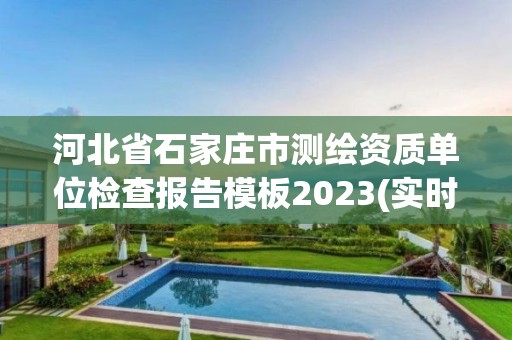 河北省石家庄市测绘资质单位检查报告模板2023(实时/更新中)