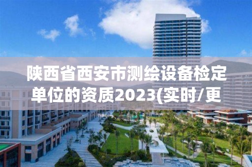 陕西省西安市测绘设备检定单位的资质2023(实时/更新中)