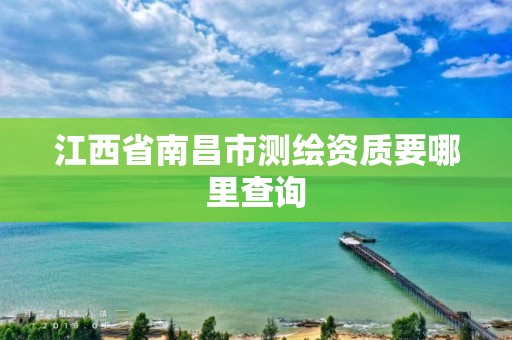 江西省南昌市测绘资质要哪里查询