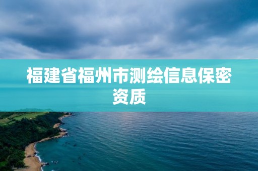 福建省福州市测绘信息保密资质