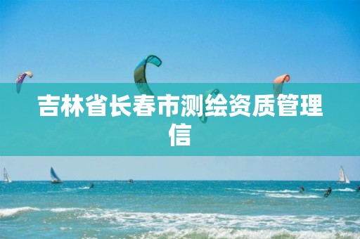 吉林省长春市测绘资质管理信