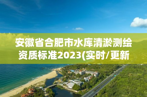 安徽省合肥市水库清淤测绘资质标准2023(实时/更新中)