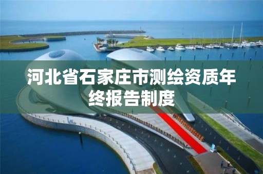 河北省石家庄市测绘资质年终报告制度