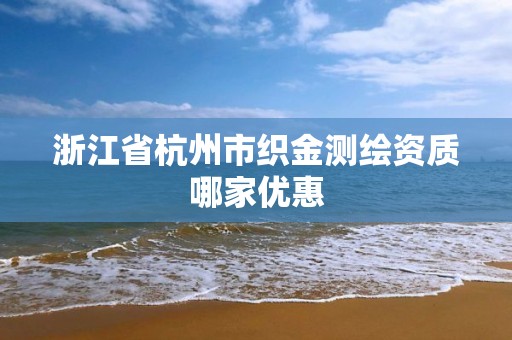 浙江省杭州市织金测绘资质哪家优惠