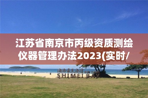 江苏省南京市丙级资质测绘仪器管理办法2023(实时/更新中)