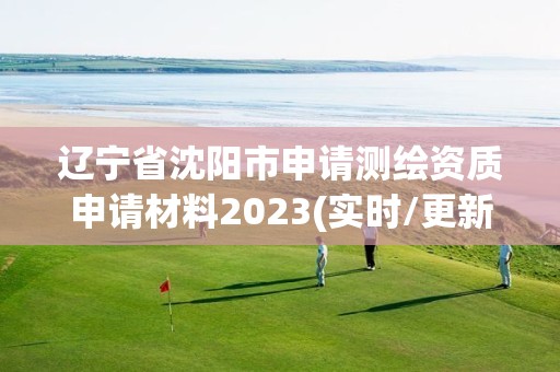 辽宁省沈阳市申请测绘资质申请材料2023(实时/更新中)