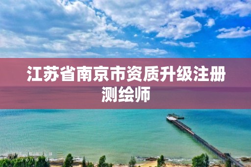 江苏省南京市资质升级注册测绘师