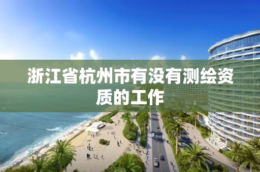 浙江省杭州市有没有测绘资质的工作