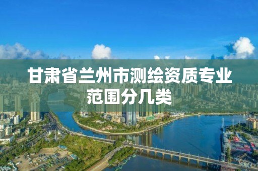 甘肃省兰州市测绘资质专业范围分几类