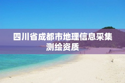 四川省成都市地理信息采集测绘资质