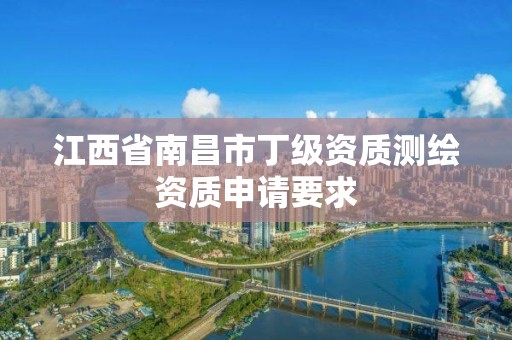 江西省南昌市丁级资质测绘资质申请要求