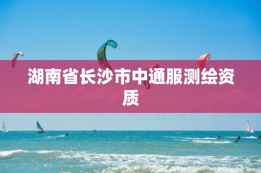 湖南省长沙市中通服测绘资质