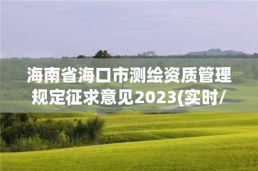 海南省海口市测绘资质管理规定征求意见2023(实时/更新中)