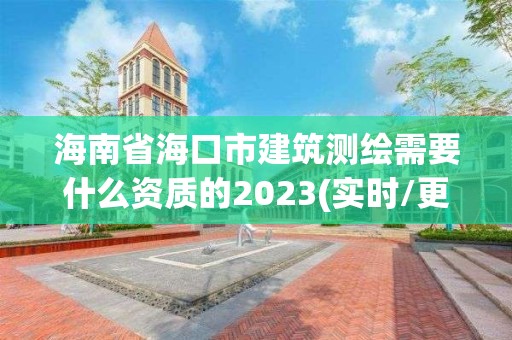 海南省海口市建筑测绘需要什么资质的2023(实时/更新中)