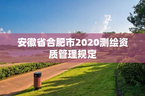 安徽省合肥市2020测绘资质管理规定