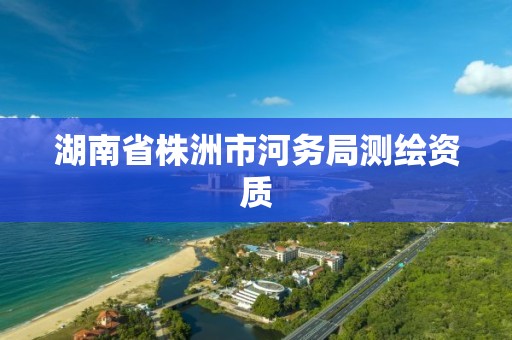 湖南省株洲市河务局测绘资质