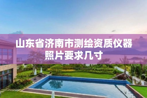 山东省济南市测绘资质仪器照片要求几寸