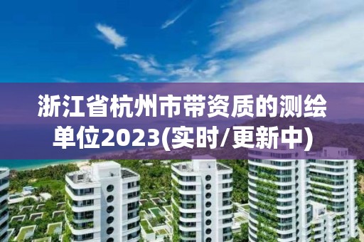 浙江省杭州市带资质的测绘单位2023(实时/更新中)