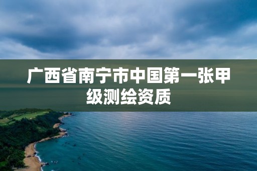 广西省南宁市中国第一张甲级测绘资质