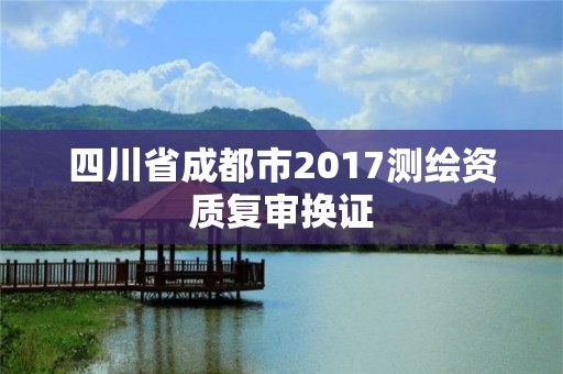 四川省成都市2017测绘资质复审换证