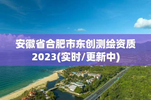 安徽省合肥市东创测绘资质2023(实时/更新中)