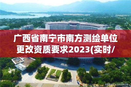 广西省南宁市南方测绘单位更改资质要求2023(实时/更新中)