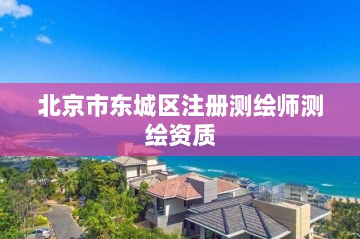 北京市东城区注册测绘师测绘资质