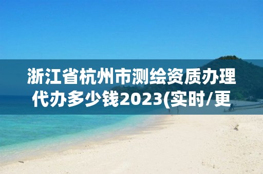 浙江省杭州市测绘资质办理代办多少钱2023(实时/更新中)