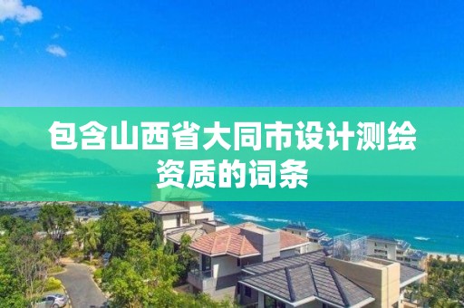 包含山西省大同市设计测绘资质的词条