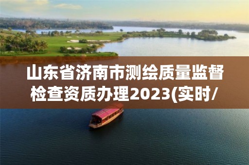 山东省济南市测绘质量监督检查资质办理2023(实时/更新中)